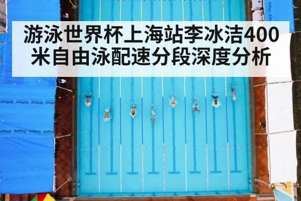 游泳世界杯上海站李冰洁400米自由泳配速分段深度分析
