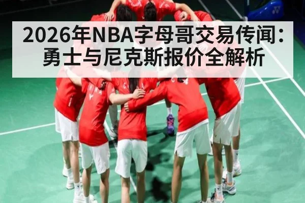 2026年NBA字母哥交易传闻：勇士与尼克斯报价全解析