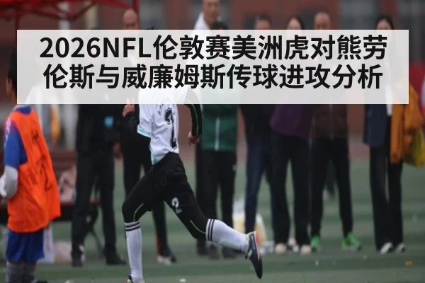 2026NFL伦敦赛美洲虎对熊劳伦斯与威廉姆斯传球进攻分析