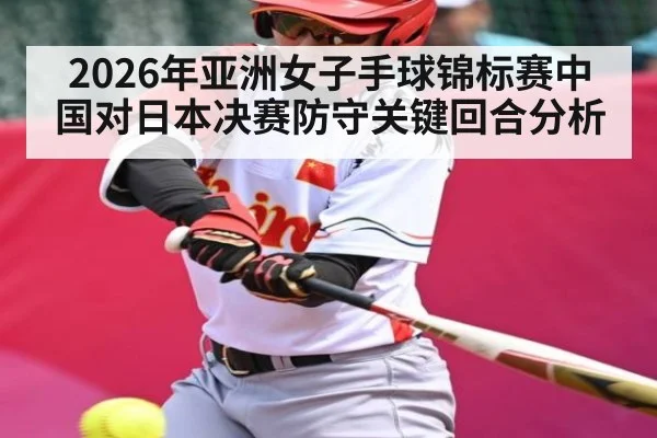 2026年亚洲女子手球锦标赛中国对日本决赛防守关键回合分析 - C7 Gaming