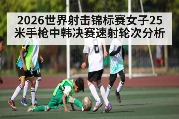 2026世界射击锦标赛女子25米手枪中韩决赛速射轮次分析 - C7 Gaming
