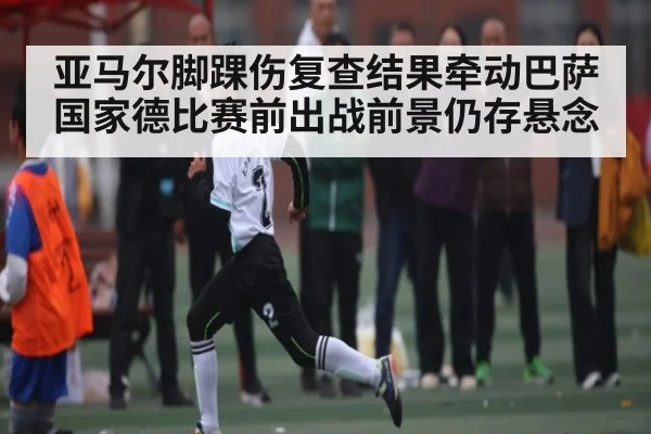亚马尔脚踝伤复查结果牵动巴萨国家德比赛前出战前景仍存悬念 - C7 Gaming