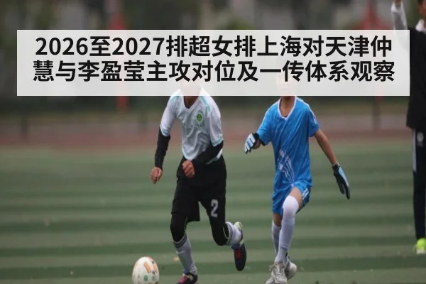 2026至2027排超女排上海对天津仲慧与李盈莹主攻对位及一传体系观察 - C7 Gaming